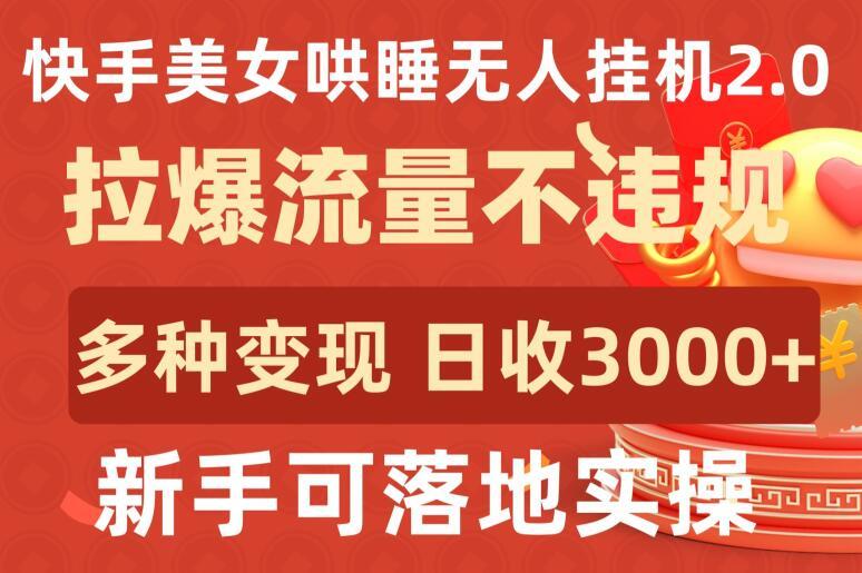 快手美女哄睡无人挂机2.0.拉爆流量不违规，多种变现途径，日收3000+，新手可落地实操【揭秘】-kf网创