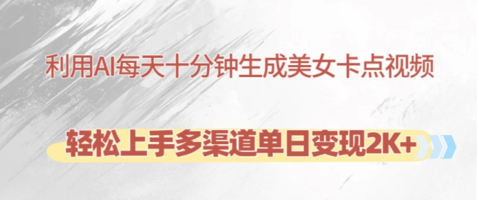 利用AI每天十分钟制作美女卡点视频，轻松上手多渠道单日变现2K+-kf网创