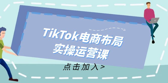 TikTok电商布局实操运营课：从新手到精通，成为TikTok带货运营高手-kf网创