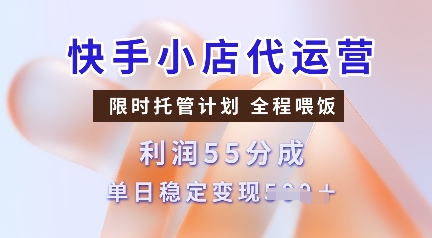 快手小店代运营，限时托管计划，收益55分，单日稳定变现多张【揭秘】-kf网创