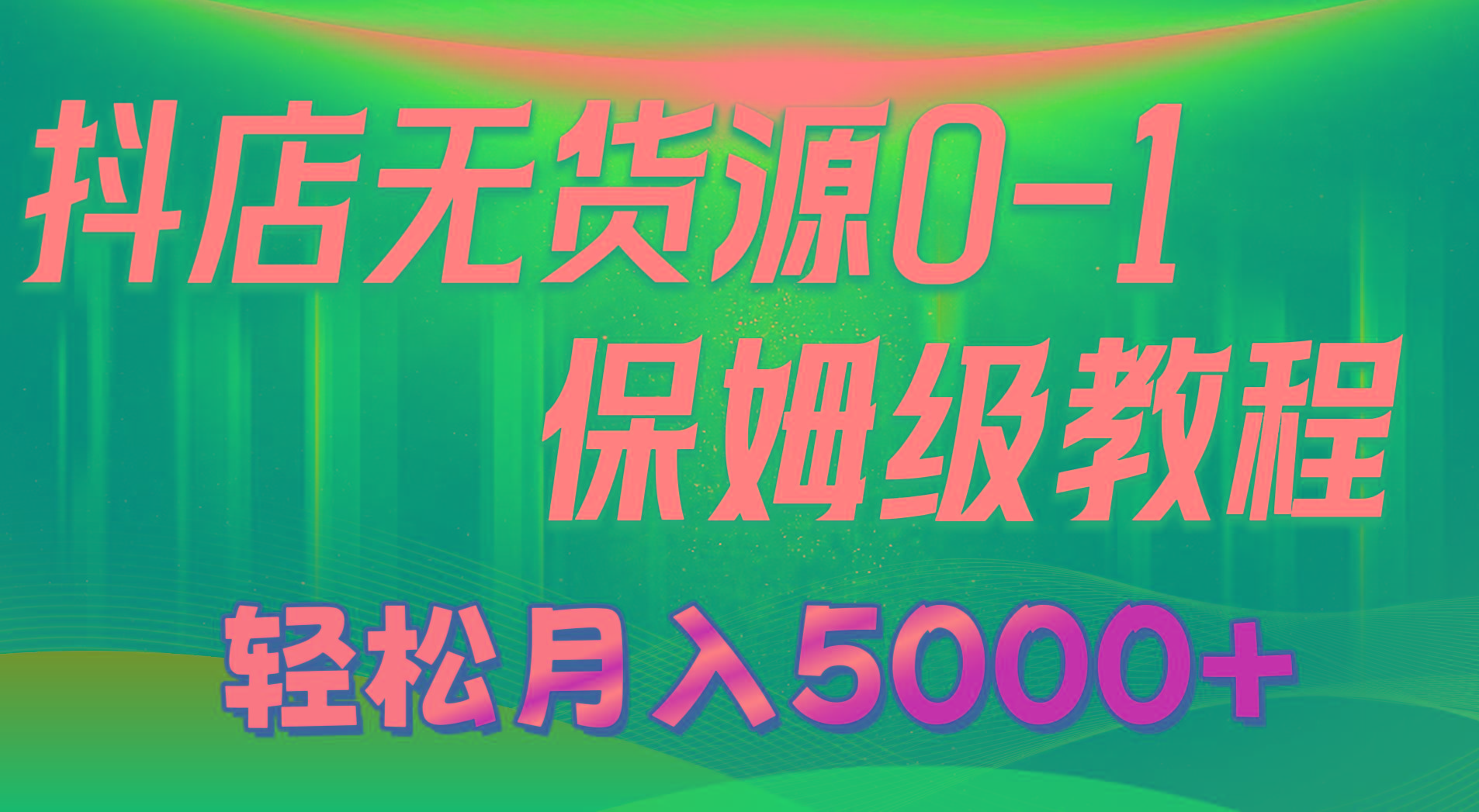 抖店无货源0到1详细实操教程：轻松月入5000+(7节-kf网创