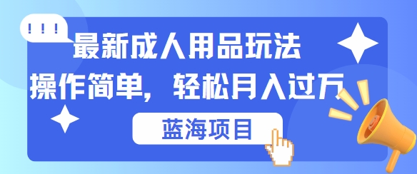 最新成人用品项目玩法，操作简单，动动手，轻松日入几张【揭秘】-kf网创