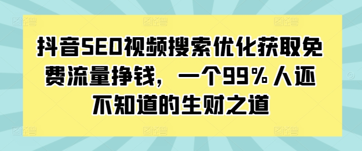 抖音SEO视频搜索优化获取免费流量挣钱，一个99%人还不知道的生财之道-kf网创