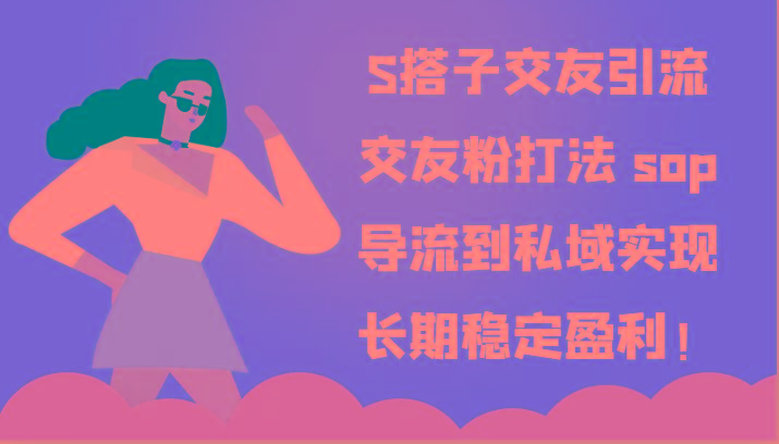 S搭子交友引流，交友粉打法 sop，导流到私域实现长期稳定盈利！-kf网创