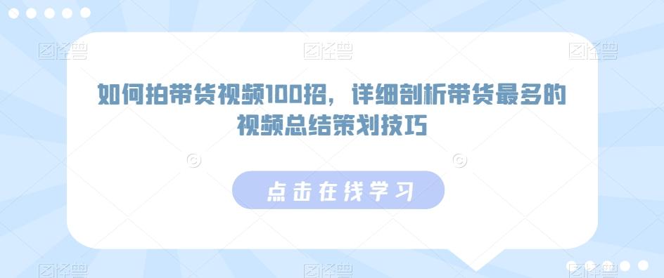 如何拍带货视频100招，详细剖析带货最多的视频总结策划技巧-kf网创