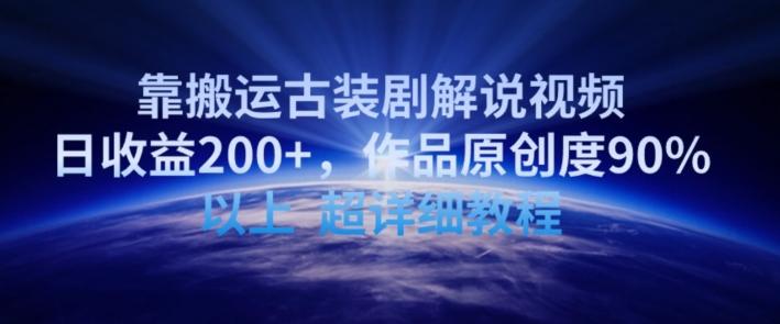 靠搬运古装剧解说视频，日收益200+，作品原创度90%以上，超详细教程【揭秘】-kf网创