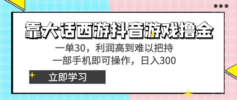 靠大话西游抖音游戏撸金，一单30，利润高到难以把持，一部手机即可操作...-kf网创
