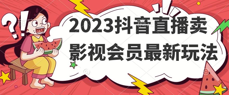 2023抖音直播卖影视会员最新玩法-kf网创