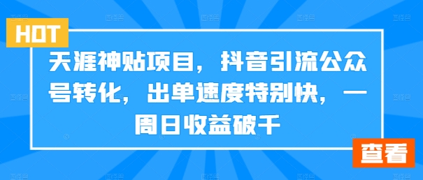 天涯神贴项目，抖音引流公众号转化，出单速度特别快，一周日收益破千-kf网创