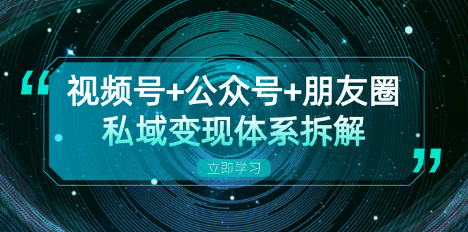 视频号+公众号+朋友圈私域变现体系拆解，全体平台流量枯竭下的应对策略-kf网创