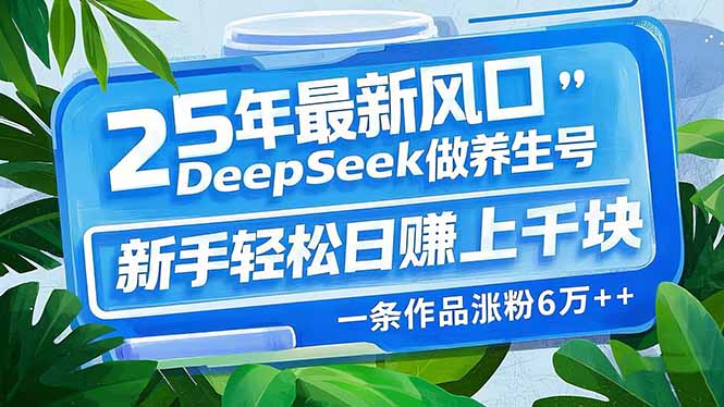 25年最新风口，用DeepSeek做养生号，新手轻松日赚上千块，一条作品涨粉...-kf网创