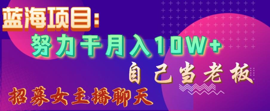 蓝海项目，努力干月入10W+，自己当老板，女主播招聘【揭秘】-kf网创