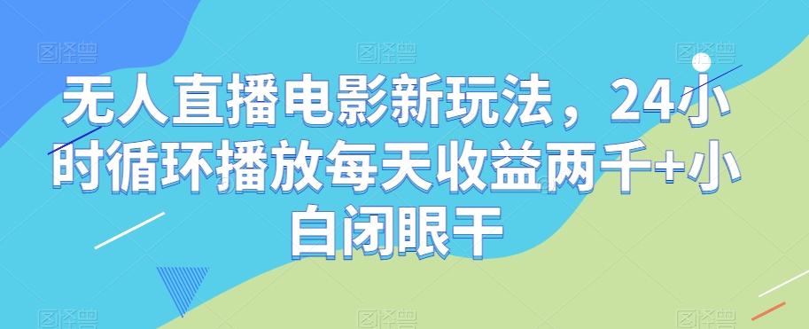 无人直播电影新玩法，24小时循环播放每天收益两千+小白闭眼干【揭秘】-kf网创