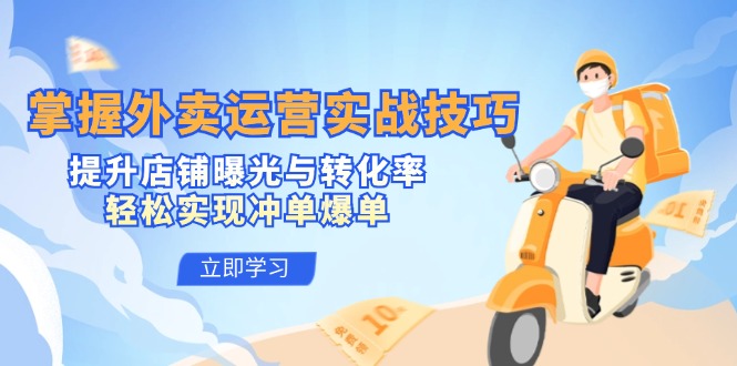 掌握外卖运营实战技巧，提升店铺曝光与转化率，轻松实现冲单爆单-kf网创