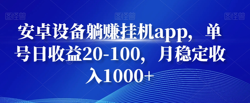安卓设备躺赚挂机app，单号日收益20-100，月稳定收入1000+-kf网创