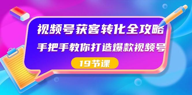 视频号获客转化全攻略，手把手教你打造爆款视频号（19节课）-kf网创