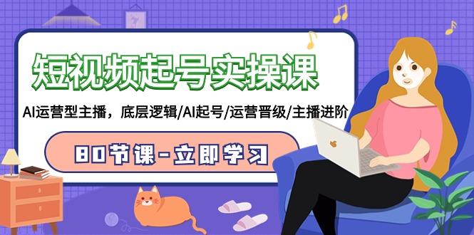 (9470期)短视频起号实操课，AI运营型主播，底层逻辑/AI起号/运营晋级/主播进阶/80节-kf网创