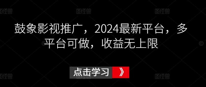 鼓象影视推广，2024最新平台，多平台可做，收益无上限【揭秘】-kf网创