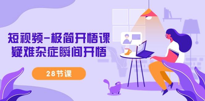 短视频-极简开悟课，疑难杂症瞬间开悟(28节课)-kf网创