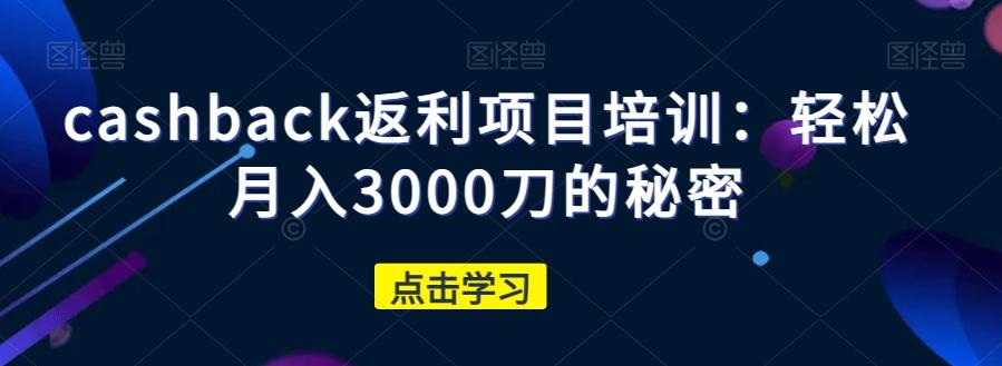 cashback返利项目培训：轻松月入3000刀的秘密-kf网创