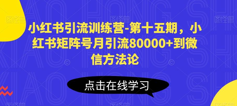 小红书引流训练营-第十五期，小红书矩阵号月引流80000+到微信方法论-kf网创