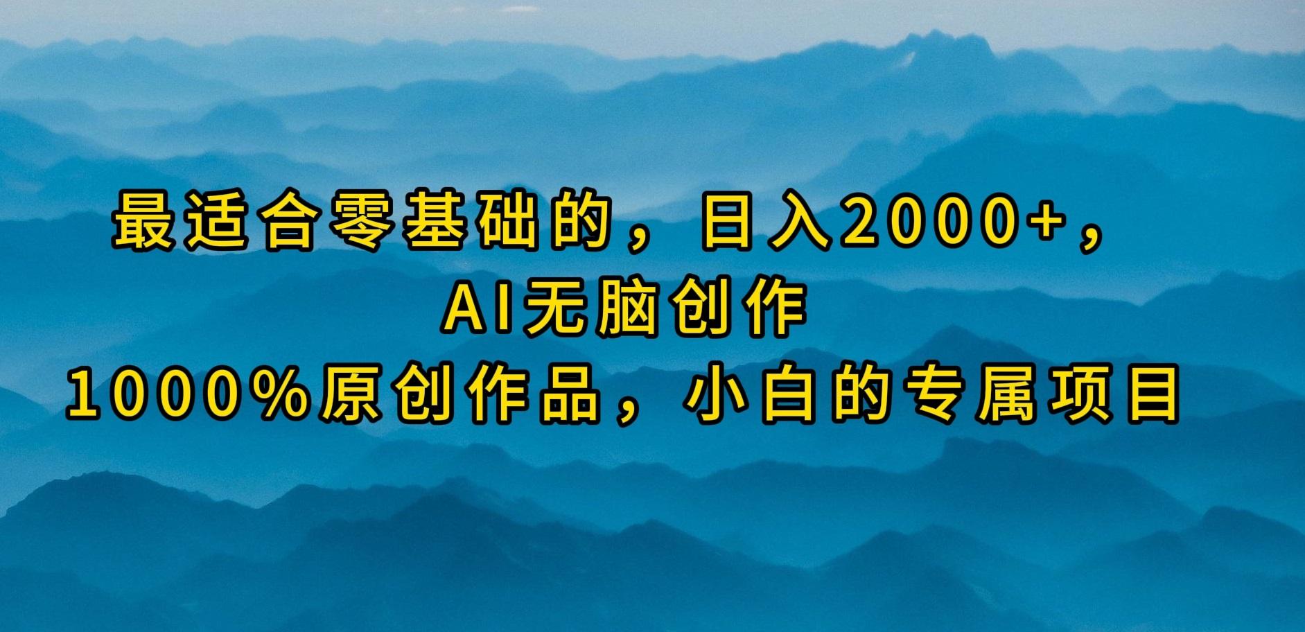 (9866期)最适合零基础的，日入2000+，AI无脑创作，100%原创作品，小白的专属项目-kf网创