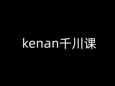 kenan千川课-kenan抖音电商巨量千川教程-kf网创