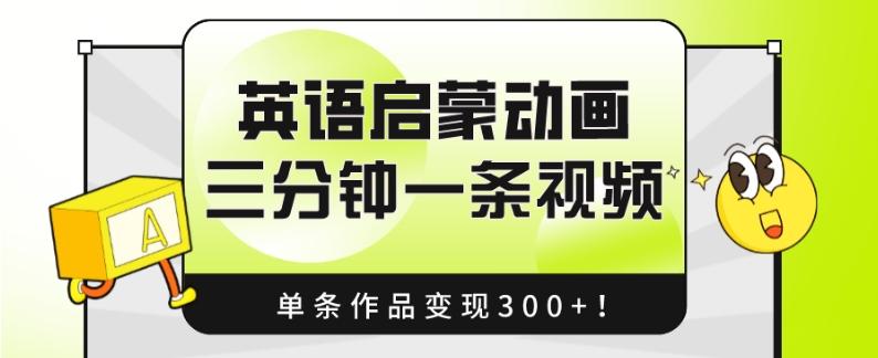 英语启蒙动画，三分钟一条视频，单条作品变现300+！-kf网创