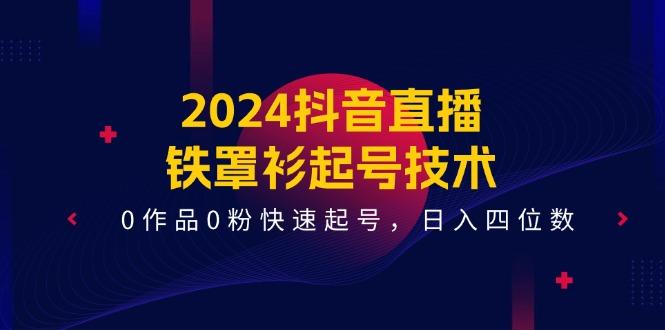 2024抖音直播-铁罩衫起号技术，0作品0粉快速起号，日入四位数(14节课-kf网创