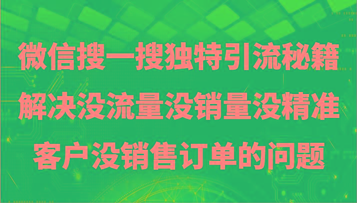 微信搜一搜暴力引流，解决没流量没销量没精准客户没销售订单的问题-kf网创