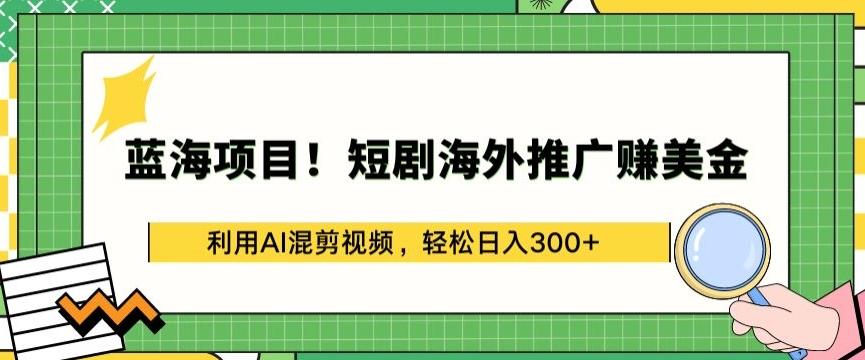 蓝海项目!短剧海外推广赚美金，利用AI混剪视频，轻松日入300+【揭秘】-kf网创