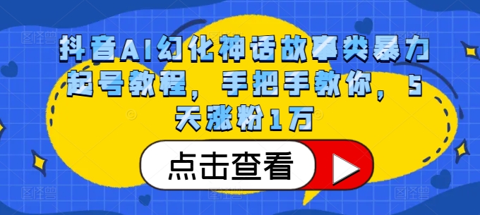 抖音AI幻化神话故事类暴力起号教程，手把手教你，5天涨粉1万-kf网创