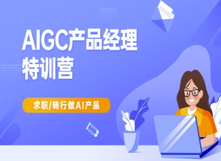 AIGC产品经理特训营-产品经理较教程，求职转行做AI产品-kf网创