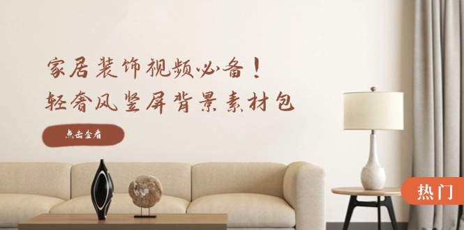 家居装饰视频必备！轻奢风竖屏背景素材包，含清晰、中间虚化、全屏虚化-kf网创