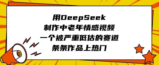 用DeepSeek制作中老年情感视频，一个被严重低估的赛道，条条作品上热门-kf网创