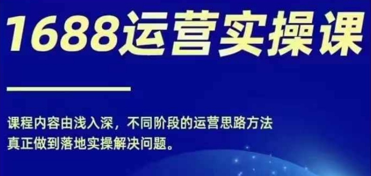 1688实操运营课，零基础学会1688实操运营，电商年入百万不是梦-kf网创