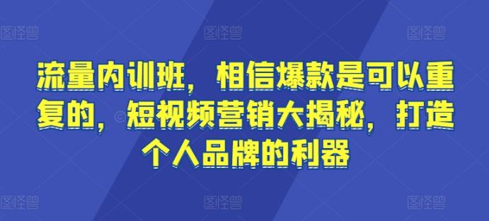流量内训班，相信爆款是可以重复的，短视频营销大揭秘，打造个人品牌的利器-kf网创