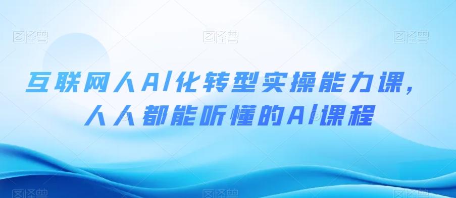 互联网人Al化转型实操能力课，人人都能听懂的Al课程-kf网创