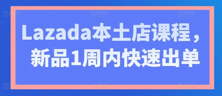 Lazada本土店课程，新品1周内快速出单-kf网创