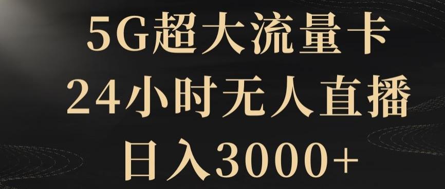 5G超大流量卡，24小时无人直播，日入3000+【揭秘】-kf网创