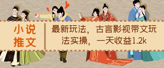 小说推文最新玩法，古言影视带文玩法实操，一天收益1.2k-kf网创