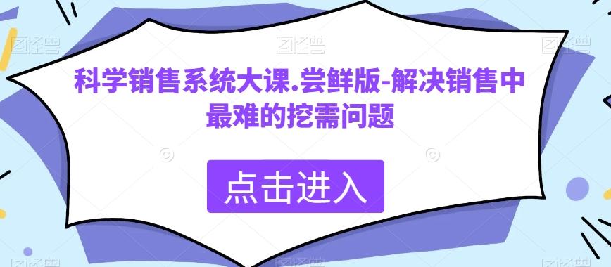 科学销售系统大课.尝鲜版-解决销售中最难的挖需问题-kf网创