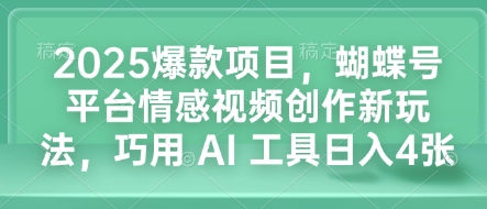 2025爆款项目，蝴蝶号平台情感视频创作新玩法，巧用 AI 工具日入4张-kf网创