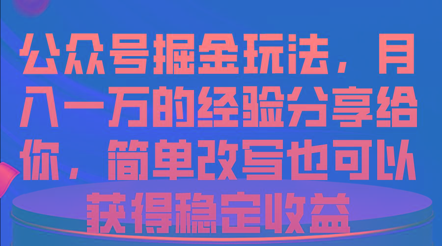 公众号掘金玩法，月入一万的经验分享给你，简单改写也可以获得稳定收益-kf网创