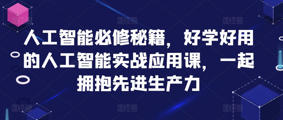 人工智能必修秘籍，好学好用的人工智能实战应用课，一起拥抱先进生产力-kf网创