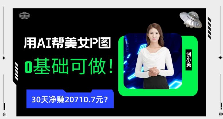 90后用AI帮美女P图，30天净赚20710.7元？0基础可做！-kf网创