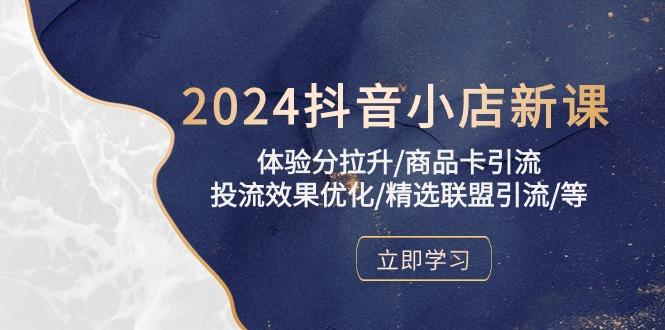 2024抖音小店新课，体验分拉升/商品卡引流/投流效果优化/精选联盟引流/等-kf网创
