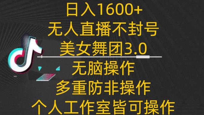 日入1600+，不封号无人直播美女舞团3.0，无脑操作多重防非操作，个人工作制皆可操作【揭秘】-kf网创