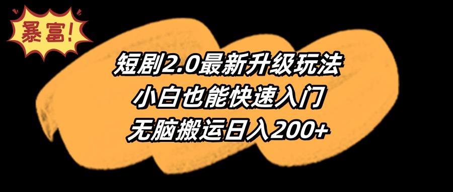 (9375期)短剧2.0最新升级玩法，小白也能快速入门，无脑搬运日入200+-kf网创