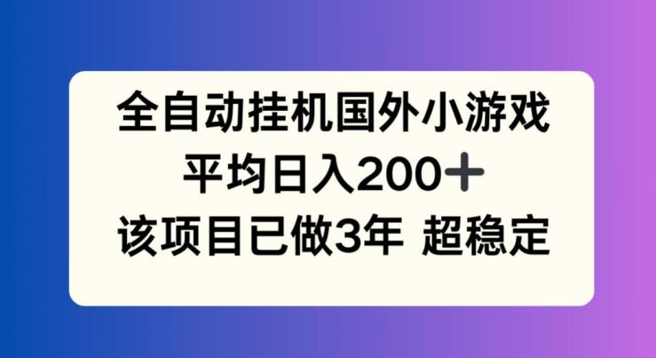 全自动挂机国外小游戏，平均日入200+，此项目已经做了3年 稳定持久【揭秘】-kf网创